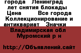 1.1) города : Ленинград - 40 лет снятия блокады › Цена ­ 49 - Все города Коллекционирование и антиквариат » Значки   . Владимирская обл.,Муромский р-н